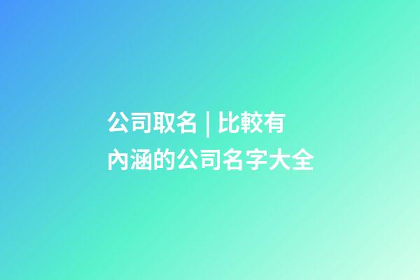 公司取名 | 比較有內涵的公司名字大全-第1張-公司起名-玄機派
